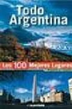 todo argentina: los 100 mejores lugares-alberto e. gobbi-9789502412122