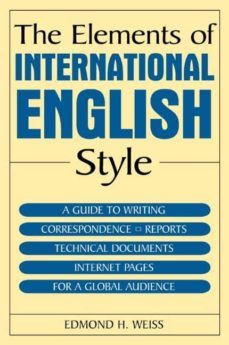 the elements of international english style: a guide to writing l etters reports, technical documents, and internet pages for a global audience-edmond h. weiss-9780765615725