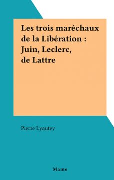 les trois marechaux de la liberation : juin, leclerc, de lattre (ebook)-pierre lyautey-9782307458425