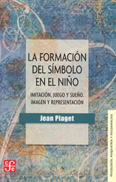 la formacion del simbolo en el niño - imitacion, juego y sueño - imagen y representacion-jean piaget-9786071637925