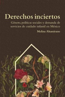 derechos inciertos. genero, politicas sociales y demanda de servicios de cuidado infantil en mexico (ebook)-9786075647425