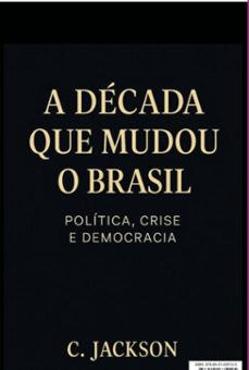 a decada que mudou o brasil: politica, crise e democracia (ebook)-c. jackson-9786501635125