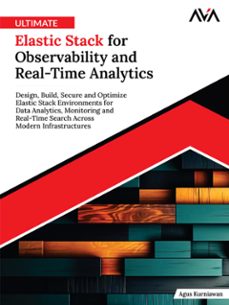 ultimate elastic stack for observability and real-time analytics: design, build, secure and optimize elastic stack environments for data analytics, monitoring and real-time search across modern infrastructures (ebook)-agus kurniawan-9788197396625
