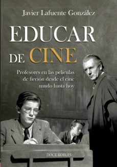 educar de cine: profesores en las peliculas de ficcion desde el cine mudo hasta hoy-javier lafuente gonzalez-9788412028225