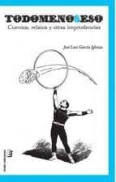 todomenoseso: cuentos, relatos y otras impridencias-luis garcia iglesias-9788415160625