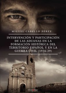 intervencion y participacion de las aduanas en la formacion histo rica del territorio español y en la guerra civil (1936-39)-miguel cabello perez-9788418270925