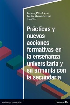 practicas y nuevas acciones formativas en la enseñanza universitaria y su armonia en la secundaria-emilio alvarez arregui-9788419900425