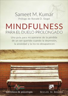 mindfulness para el duelo prolongado. una guía para recuperarse de la pérdida de un ser querido cuando la depresión, la ansiedad y la ira no desaparecen-sameet m. kumar-9788433029225