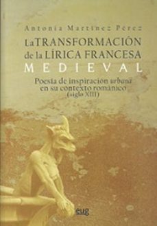 la transformacion de la lirica francesa medieval: poesia de inspi racion urbana en su contexto romanico (siglo xiii)-antonia martinez perez-9788433855725
