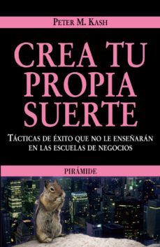 crea tu propia suerte: tacticas en exito que no le enseñaran en l as escuelas de negocios-peter m. kash-9788436822625