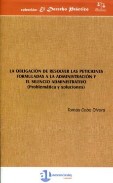 la obligacion de resolver las peticiones formuladas a la administ racion y el silencio administrativo-9788461612925