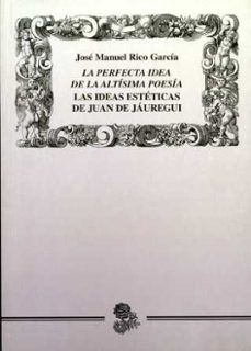 la perfecta idea de la altisima poesia: las ideas esteticas de ju an de jauregui-9788477981725