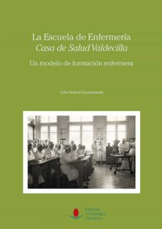 la escuela de enfermeria casa de salud valdecilla: un modelo de formacion enfermera-celia nespral gaztelumendi-9788481027525