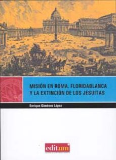 mision en roma: floridablanca y la extincion de los jesuitas-enrique gimenez lopez-9788483718025