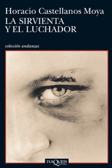 la sirvienta y el luchador-horacio castellanos moya-9788483833025