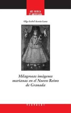milagrosas imagenes marianas en el nuevo reino de granada-olga isabel acosta luna-9788484895725