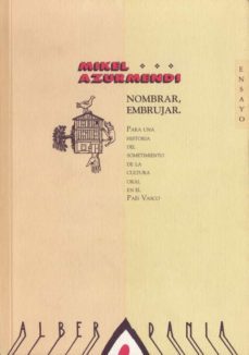 nombrar, embrujar: para una historia del sometimiento de la cultu ra oral en el pais vasco-mikel azurmendi intxausti-9788488669025