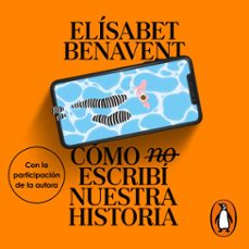 cómo (no) escribí nuestra historia-elisabet benavent-9788491298625