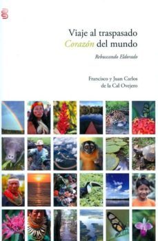 viaje al traspasado corazon del mundo. rebuscando eldorado.-francisco de la cal ovejero-juan carlos de la cal ovejero-9788492497225