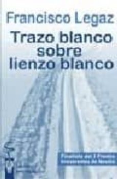 trazo blanco sobre lienzo blanco (finalista del i premio irrevere ntes de novela)-francisco legaz-9788496959125