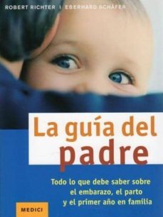 la guia del padre. todo lo que debe saber sobre el embarazo, el p arto y el primer año en familia-robert richter-eberhard schafer-9788497991025