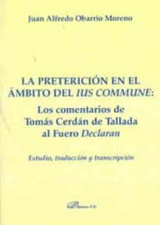 la pretericion en el ambito del ius commune: los comentarios de t omas cerdan de tallada al fuero declaran-9788498494525