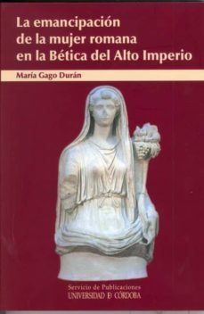 la emancipacion de la mujer romana en la betica del alto imperio-maria gago duran-9788499271125