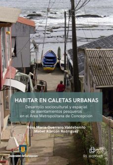 habitar en caletas urbanas. desarrollo sociocultural y espacial de asentamientos pesqueros en el area metropolitana de concepcion (ebook)-9789560116925
