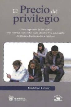 el precio del privilegio: como la presion de los padres y las ven tajas materiales estan creando una generacion de jovenes desvinculados e infelices-madeline levine-9789708190725