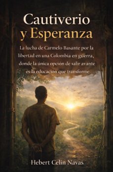 cautiverio y esperanza: la lucha de carmelo basante por la libertad en una colombia en guerra, donde la unica opcion de salir avante es la educacion que transforme (ebook)-hebert celin navas-9798224418725
