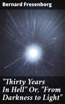 "thirty years in hell" or, "from darkness to light" (ebook)-bernard fresenborg-4057664585035