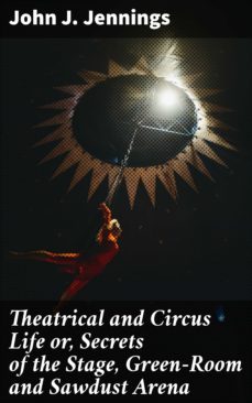 theatrical and circus life or, secrets of the stage, green-room and sawdust arena (ebook)-john j. jennings-4064066248635