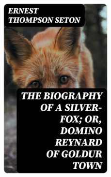 the biography of a silver-fox; or, domino reynard of goldur town (ebook)-ernest thompson seton-8596547187035