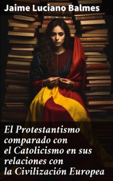 el protestantismo comparado con el catolicismo en sus relaciones con la civilizacion europea (ebook)-jaime luciano balmes-8596547645535