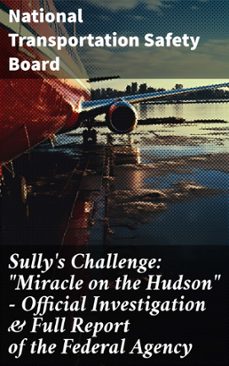 sully's challenge: "miracle on the hudson"  official investigation &amp; full report of the federal agency (ebook)-national transportation safety board-8596547811435