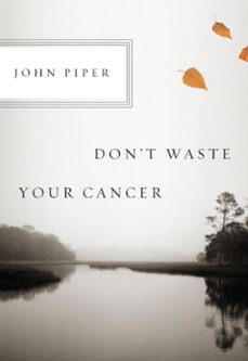 don't waste your cancer (ebook)-john piper-9781433523335