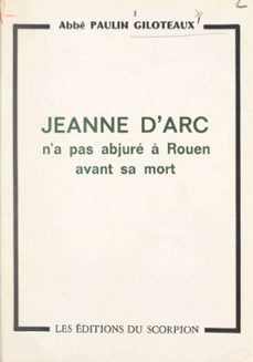 lumière sur un point d'histoire : jeanne d'arc n'a pas abjure a rouen avant sa mort (ebook)-paulin giloteaux-9782307060635