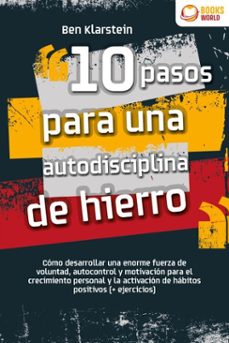 10 pasos para una autodisciplina de hierro: como desarrollar una enorme fuerza de voluntad, autocontrol y motivacion para el crecimiento personal y la activacion de habitos positivos (+ ejercicios) (ebook)-ben klarstein-9783757623135
