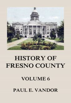 history of fresno county, vol. 6 (ebook)-paul e. vandor-9783849659035