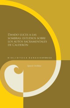 dando luces a las sombras: estudios sobre los autos sacramentales de calderon (ebook)-9783954872435