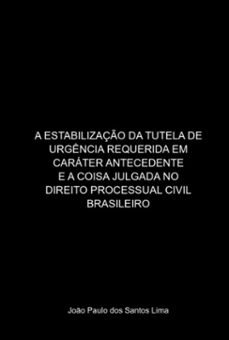 a estabilizaço da tutela de urgencia requerida em carater antecedente e a coisa julgada no direito processual civil brasileiro (ebook)-joão paulo dos santos lima-9786500703535