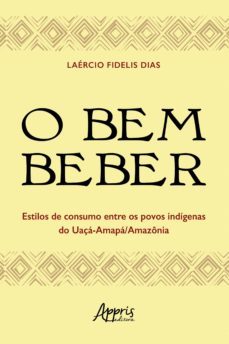 o bem beber: estilos de consumo entre os povos indígenas do uaçá-amapá (ebook)-laercio fidelis dias-9786525006635