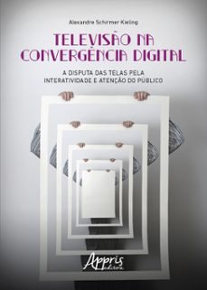 televiso na convergencia digital: a disputa das telas pela interatividade e atenço do publico (ebook)-alexandre schirmer kieling-9786525022635