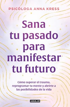 sana tu pasado para manifestar tu futuro-anna kress-9788403526235