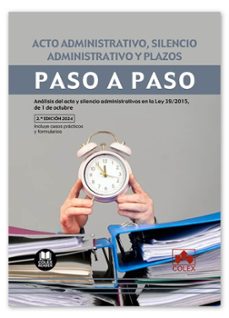 acto administrativo, silencio administrativo y plazos. paso paso .analisis del acto y silencio administrativos en la ley39/2015, de 1 de octubre-9788411942935