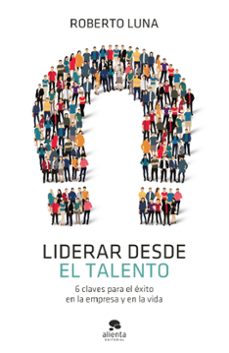 liderar desde el talento: 6 claves para el exito en la empresa y en la vida-9788413440835