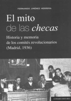 mito de las checas. historia y memoria de los comites revolucionarios (madrid, 1936)-fernando jimenez herrera-9788413692135