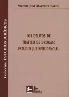 los delitos de trafico de drogas: estudio jurisprudencial-vicente jose martinez pardo-9788415276135