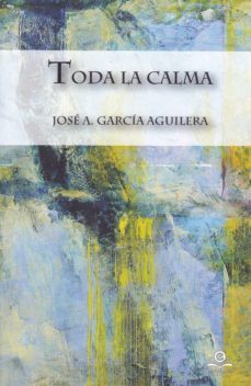 toda la calma-jose a. garcia aguilera-9788416319435