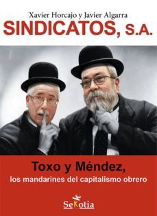 sindicatos, sa. toxo y mendez, los mandarines del capitalismo obrero (ebook)-javier algarra-xavier horcajo-9788416412235